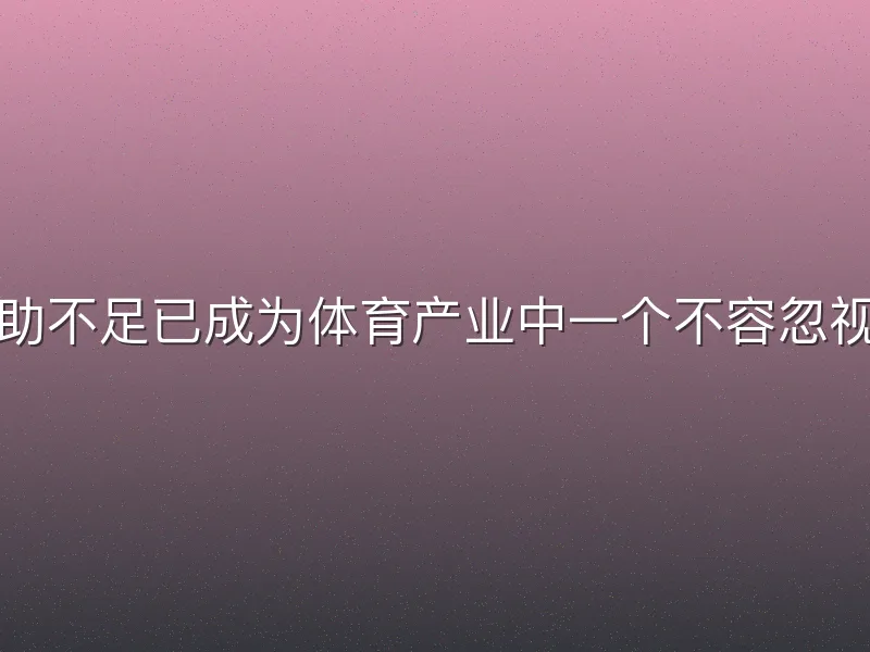足球女足赞助不足已成为体育产业中一个不容忽视的现实问题